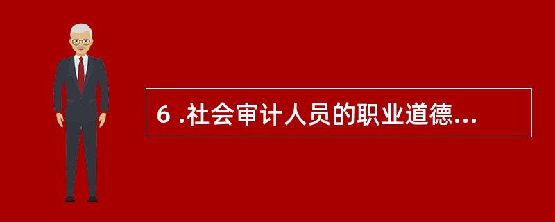 6 .社会审计人员的职业道德除了基本原则要求以外,还应包括 () 。A .专业胜