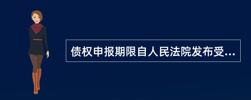 债权申报期限自人民法院发布受理破产申请公告之日起计算,最短不得少于( )日,最长