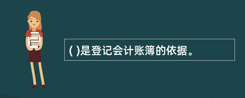 ( )是登记会计账簿的依据。