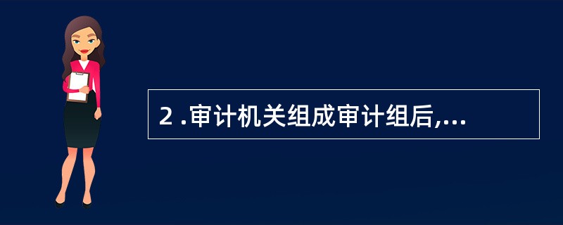 2 .审计机关组成审计组后,一般来说,应向被审计单位送达审计通知书的时间是 (