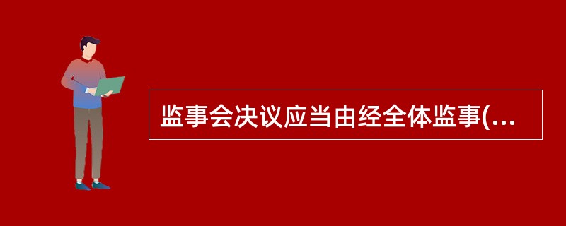 监事会决议应当由经全体监事( )为有效