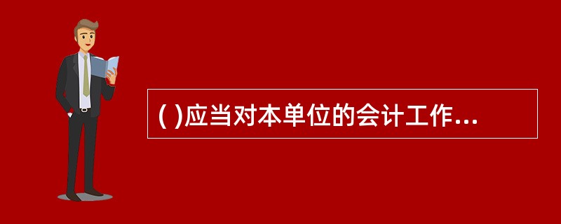 ( )应当对本单位的会计工作和会计资料的真实性、完整性负责。