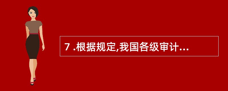7 .根据规定,我国各级审计机关对其负责并报告工作的是本级人民政府和()。A .