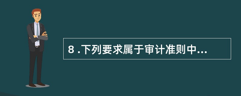 8 .下列要求属于审计准则中外勤准则的是 () 。A .审计人员应对助理审计人员