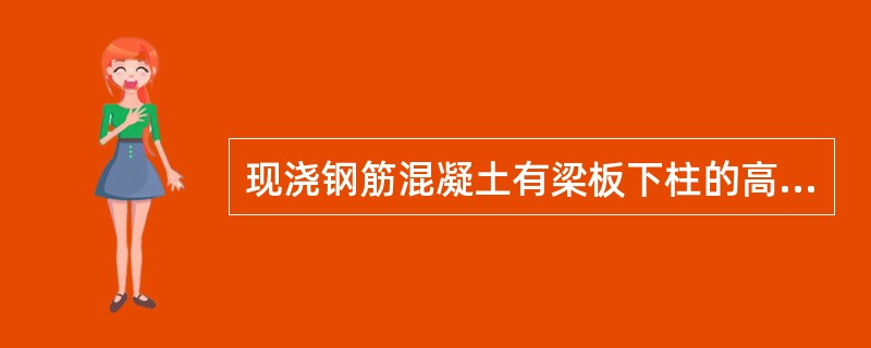 现浇钢筋混凝土有梁板下柱的高度计算范围为( )