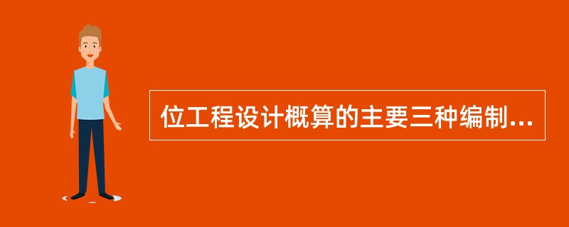 位工程设计概算的主要三种编制方法是什么?各适宜于什么情况?