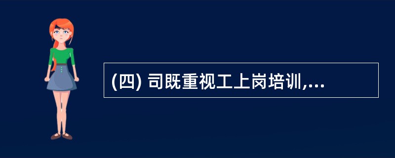 (四) 司既重视工上岗培训,也重视在职员工的培训。新员工培训内容包括:企业精神培