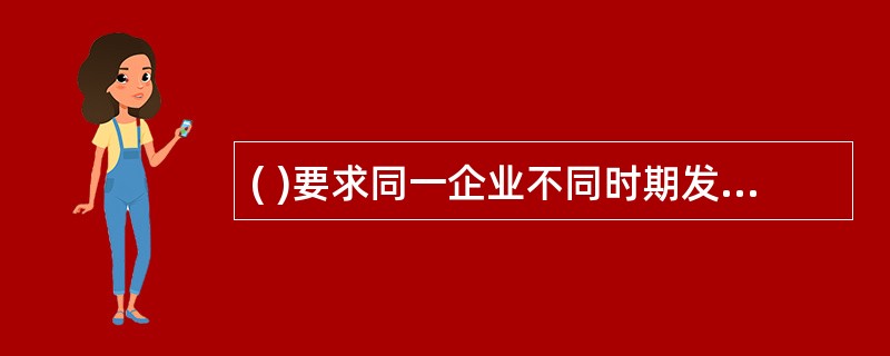 ( )要求同一企业不同时期发生的相同或者相似的交易或者事项,应当采用一致的会计政