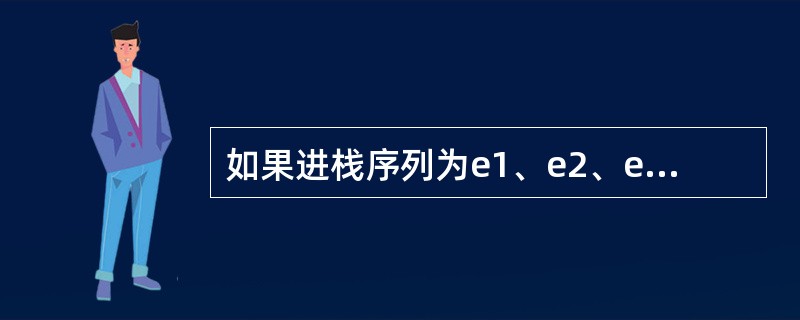 如果进栈序列为e1、e2、e3、e4,则可能的出栈序列是()。