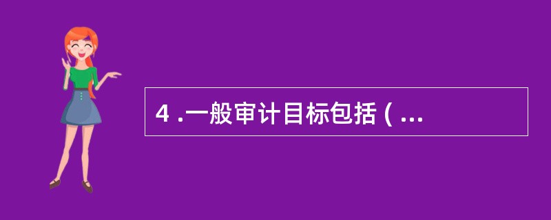 4 .一般审计目标包括 ( ) 。A .总体合理性B .真实性C. 合法性D.