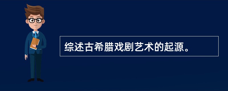 综述古希腊戏剧艺术的起源。