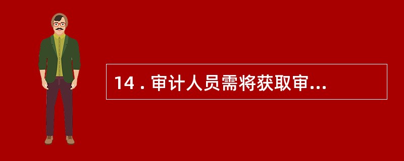 14 . 审计人员需将获取审计证据的 ( ) 清晰 、 完整地记录在审计工作底稿