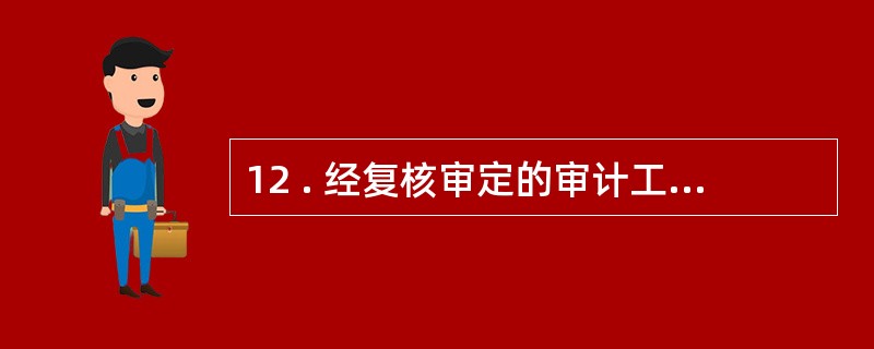 12 . 经复核审定的审计工作底稿 , 任何人不得擅自增删或修改 。 审计人员对