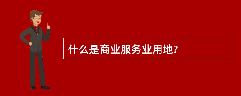 什么是商业服务业用地?
