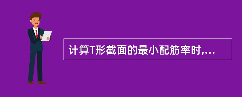 计算T形截面的最小配筋率时,为什么是用梁肋宽度b而不用受压翼缘宽度bf?