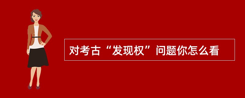 对考古“发现权”问题你怎么看