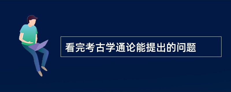 看完考古学通论能提出的问题