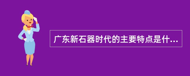 广东新石器时代的主要特点是什么?