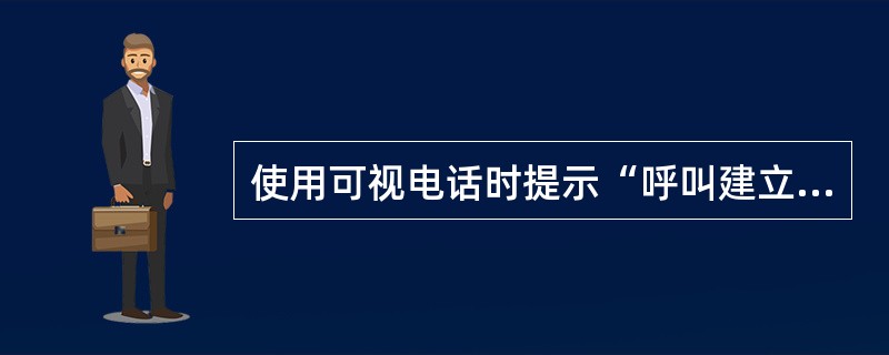 使用可视电话时提示“呼叫建立失败”是什么原因?