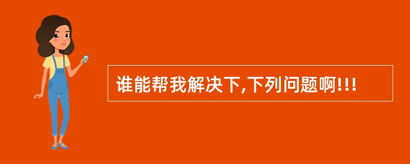 谁能帮我解决下,下列问题啊!!!