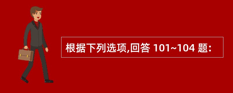 根据下列选项,回答 101~104 题: