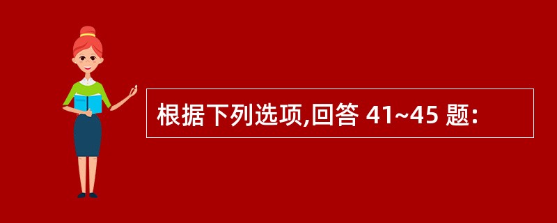 根据下列选项,回答 41~45 题: