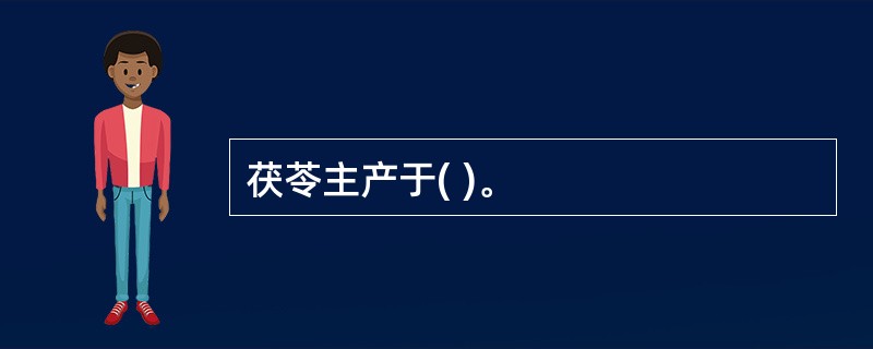 茯苓主产于( )。
