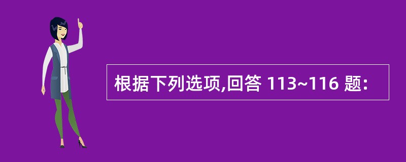 根据下列选项,回答 113~116 题: