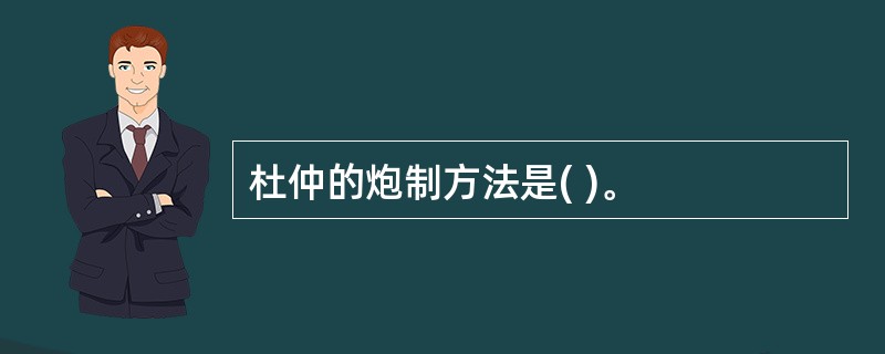 杜仲的炮制方法是( )。