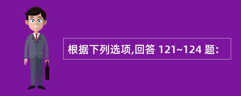 根据下列选项,回答 121~124 题: