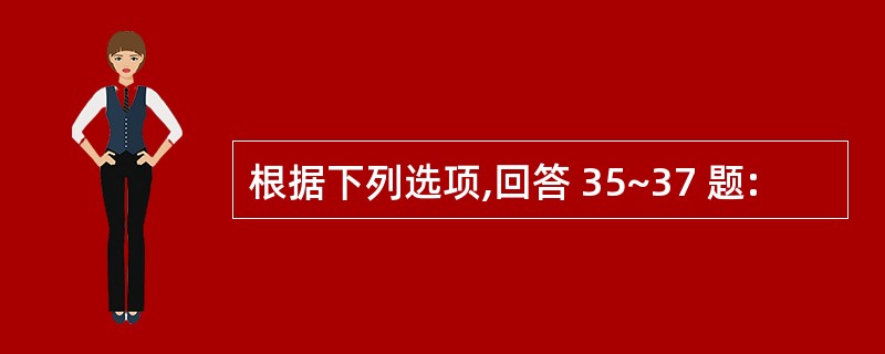 根据下列选项,回答 35~37 题: