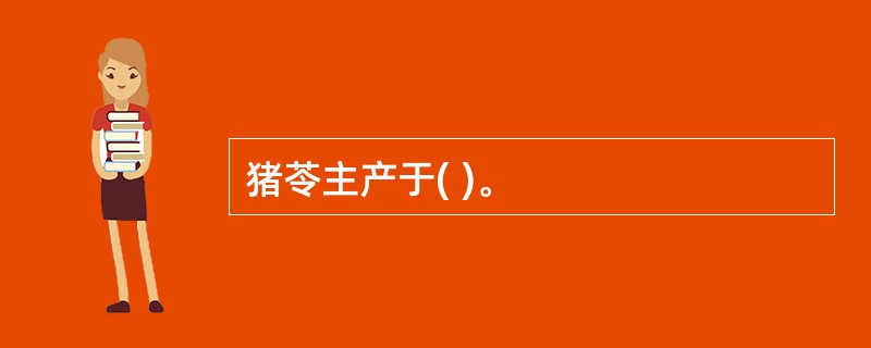 猪苓主产于( )。
