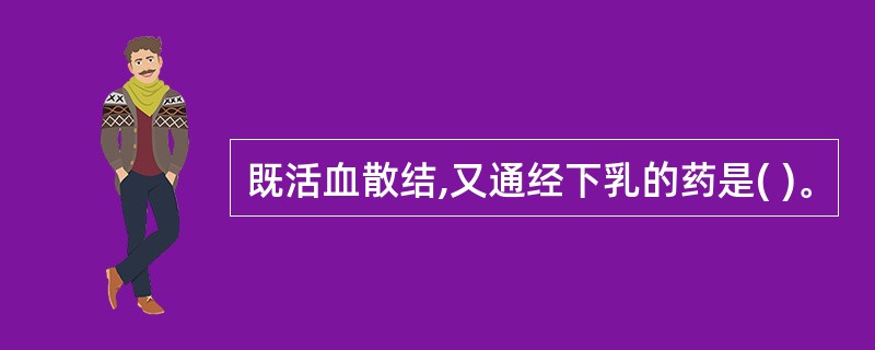 既活血散结,又通经下乳的药是( )。