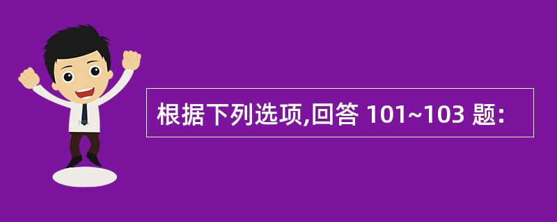 根据下列选项,回答 101~103 题: