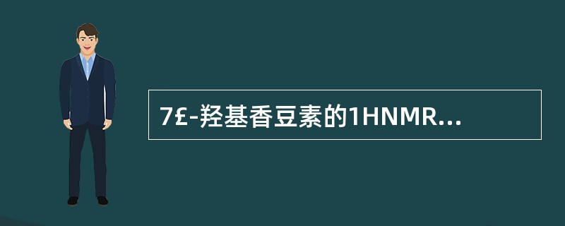 7£­羟基香豆素的1HNMR谱中H一4信号是( )。