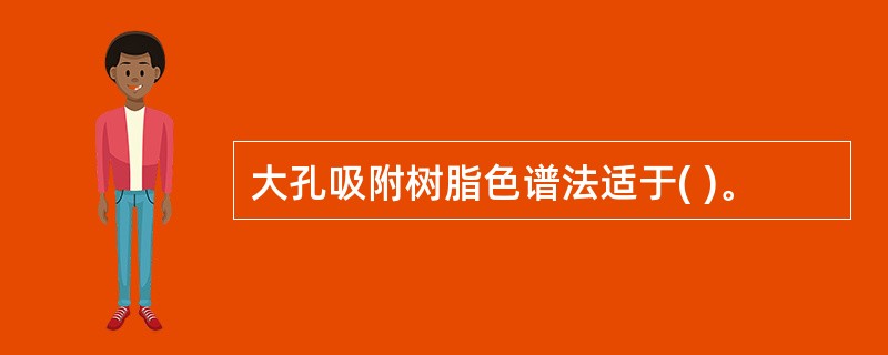 大孔吸附树脂色谱法适于( )。