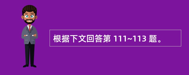 根据下文回答第 111~113 题。
