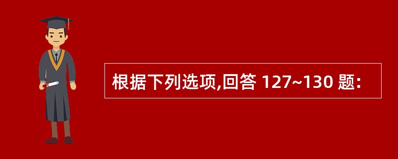 根据下列选项,回答 127~130 题: