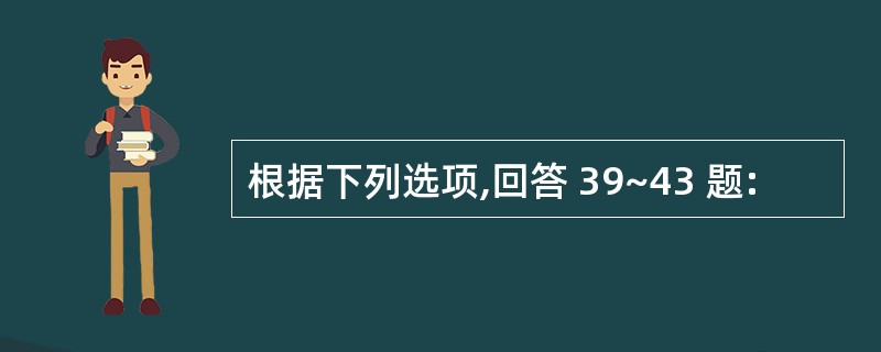 根据下列选项,回答 39~43 题: