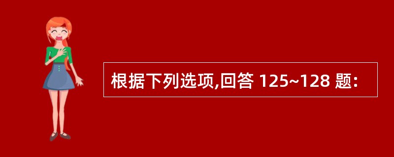 根据下列选项,回答 125~128 题: