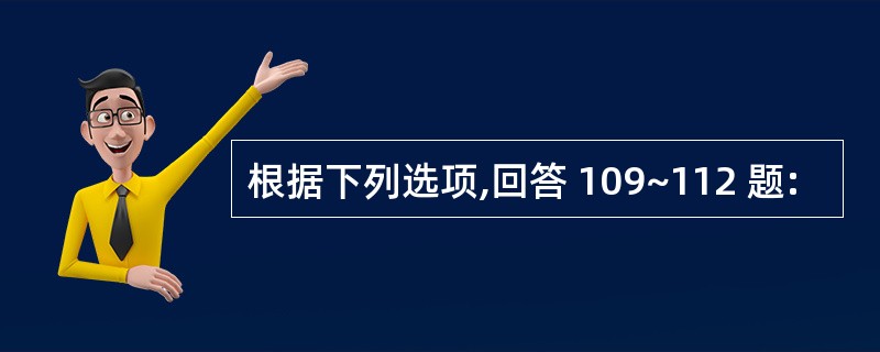 根据下列选项,回答 109~112 题: