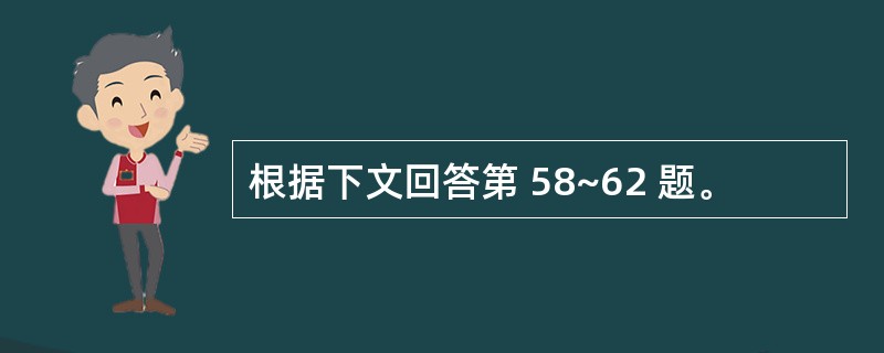 根据下文回答第 58~62 题。