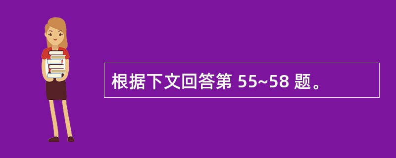 根据下文回答第 55~58 题。