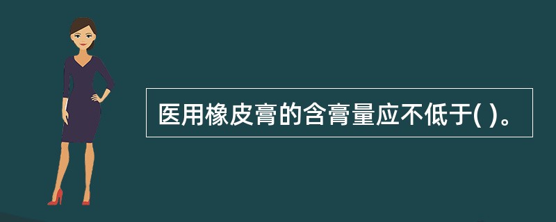 医用橡皮膏的含膏量应不低于( )。