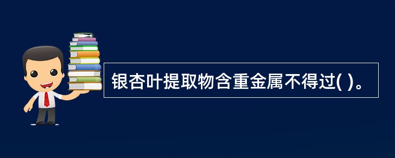 银杏叶提取物含重金属不得过( )。