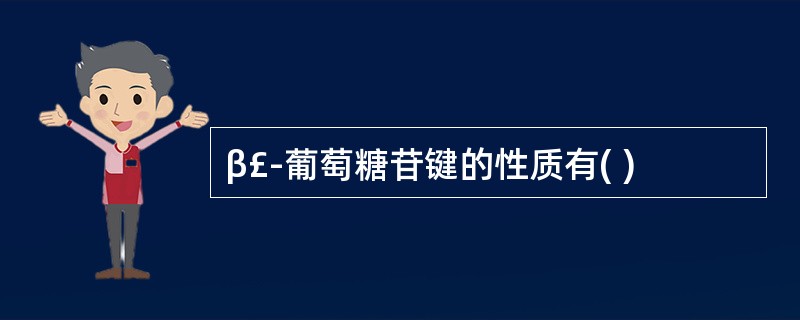 β£­葡萄糖苷键的性质有( )