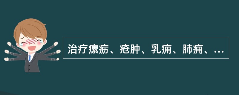 治疗瘰疬、疮肿、乳痈、肺痈、宜选用( )。