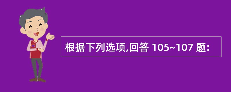 根据下列选项,回答 105~107 题: