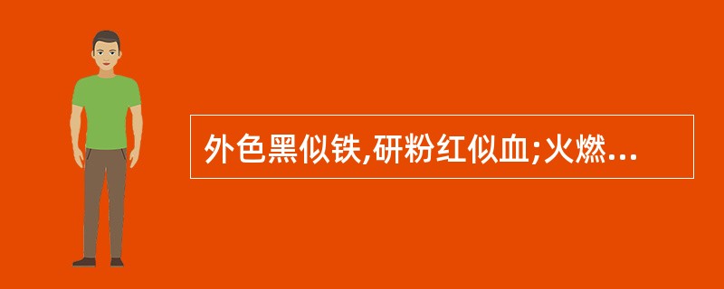 外色黑似铁,研粉红似血;火燃呛鼻,有苯甲酸样香气( )。