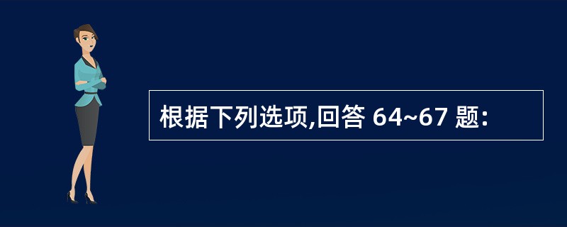 根据下列选项,回答 64~67 题: